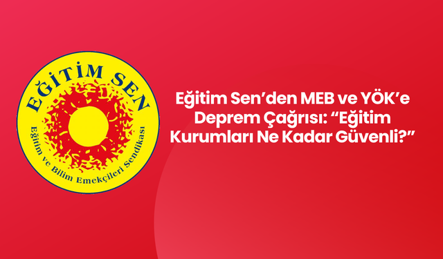 Eğitim Sen’den MEB ve YÖK’e Deprem Çağrısı: “Eğitim Kurumları Ne Kadar Güvenli?”