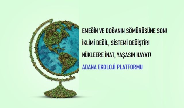 Adana Ekoloji Platformu: “İnsanı ve Tüm Canlıları, Hayatı, Doğayı Savunanlar 1 Mayıs’ta Mücadele Alanlarında Olacak”