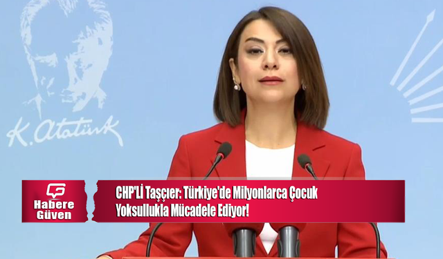 CHP'Lİ Taşçıer: Türkiye'de Milyonlarca Çocuk Yoksullukla Mücadele Ediyor!