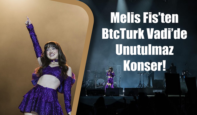 Melis Fis’ten BtcTurk Vadi’de Unutulmaz Konser!
