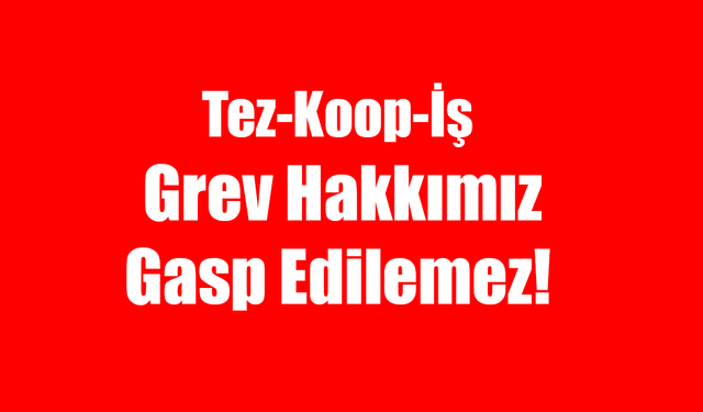 Tez-Koop-İş: Grev Hakkımız Gasp Edilemez!