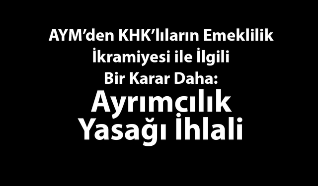 AYM’den KHK’lıların Emeklilik İkramiyesi ile İlgili Bir Karar Daha: Ayrımcılık Yasağı İhlali