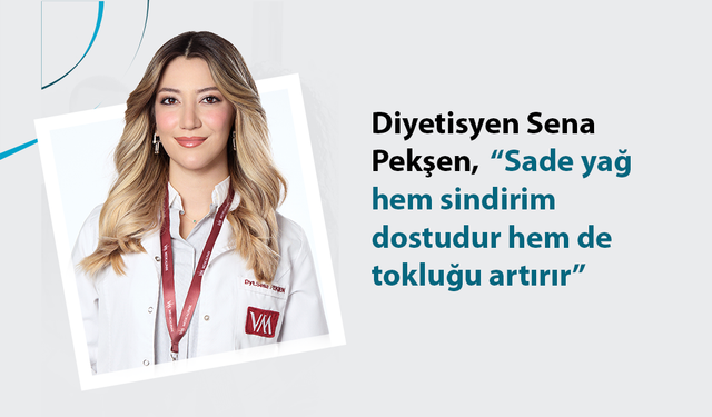 Diyetisyen Sena Pekşen,  “Sade yağ hem sindirim dostudur hem de tokluğu artırır”