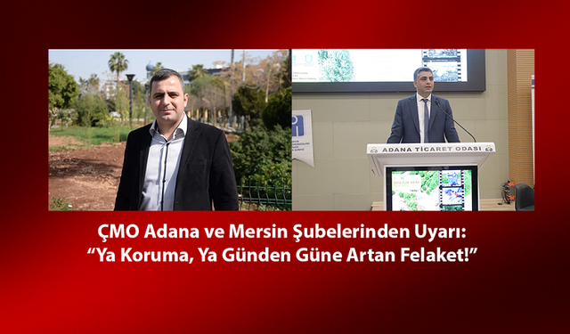 ÇMO Adana ve Mersin Şubelerinden Uyarı: “Ya Koruma, Ya Günden Güne Artan Felaket!”