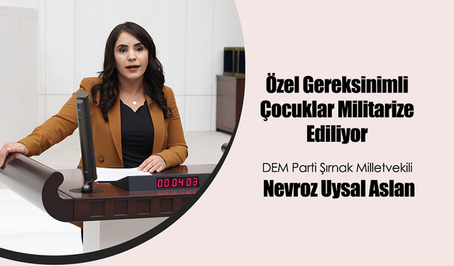 DEM Partili Nevroz Uysal Aslan’dan Milli Eğitim Bakanlığı’na Eleştiri: Özel Gereksinimli Çocuklar Militarize Ediliyor