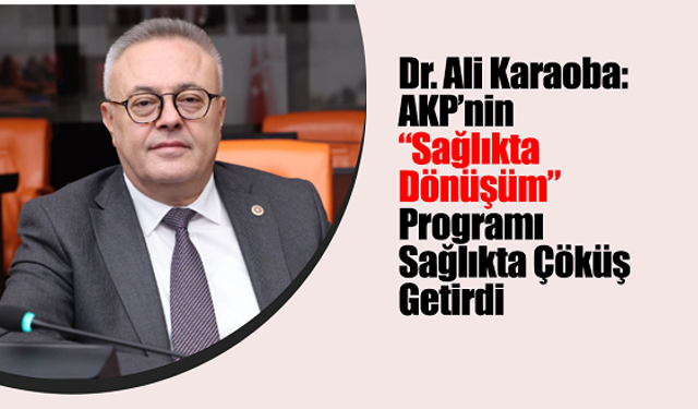 Dr. Ali Karaoba: AKP’nin “Sağlıkta Dönüşüm” Programı Sağlıkta Çöküş Getirdi