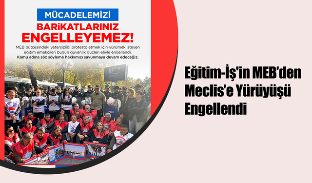 Eğitim-İş'in MEB’den Meclis’e Yürüyüşü Engellendi