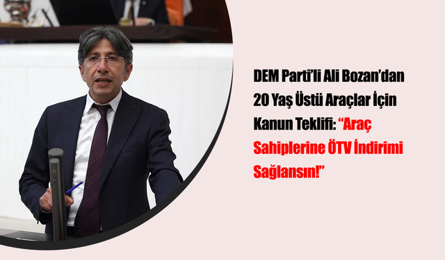 DEM Parti’li Ali Bozan’dan 20 Yaş Üstü Araçlar İçin Kanun Teklifi: “Araç Sahiplerine ÖTV İndirimi Sağlansın!”