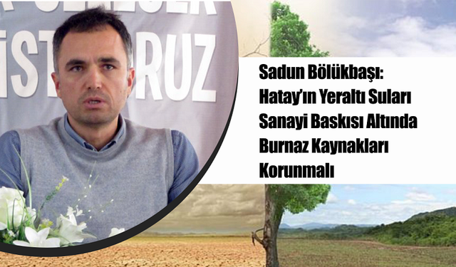 Sadun Bölükbaşı: Hatay’ın Yeraltı Suları Sanayi Baskısı Altında – Burnaz Kaynakları Korunmalı