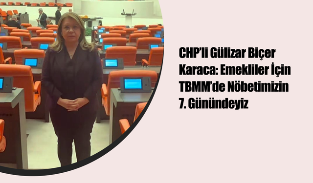 CHP’li Gülizar Biçer Karaca: Emekliler İçin TBMM’de Nöbetimizin 7. Günündeyiz