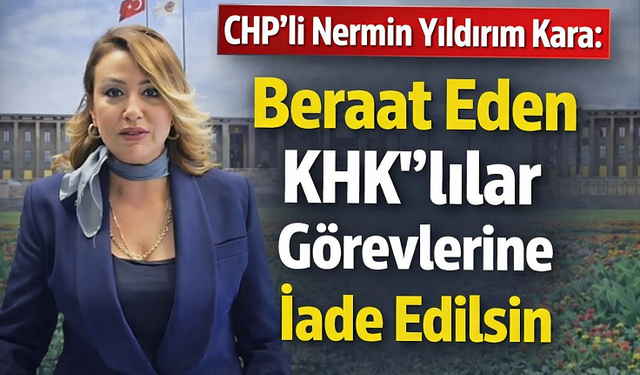 CHP’li Nermin Yıldırım Kara: “Beraat eden kamu görevlileri derhal görevlerine iade edilmeli”