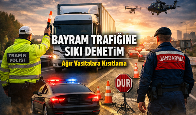 BAYRAM TRAFİĞİNE SIKI DENETİM: AĞIR VASITALARA KISITLAMA GELDİ