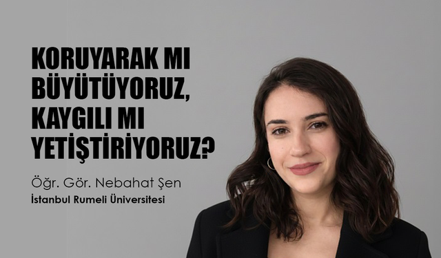 Öğr. Gör. Nebahat Şen: “Aşırı koruyuculuk çocukların kaygı düzeyini artırabilir”
