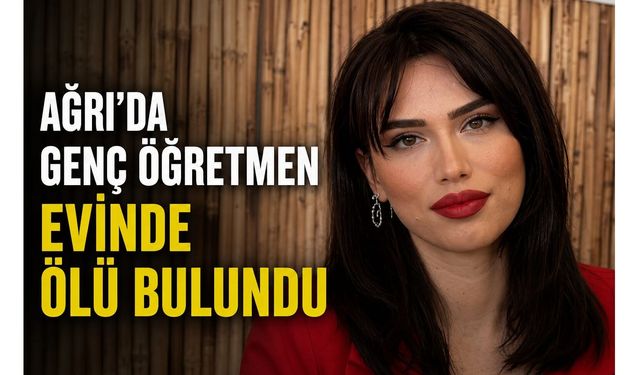 Ağrı’da 24 Yaşındaki Genç Öğretmen Evinde Ölü Bulundu