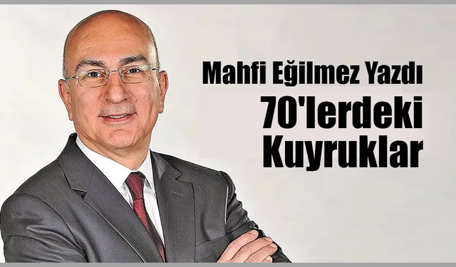 Mahfi Eğilmez'den 70'lerin Kuyruklarına Tarihsel Bakış