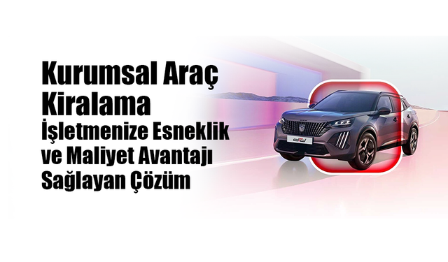 Kurumsal Araç Kiralama: İşletmenize Esneklik ve Maliyet Avantajı Sağlayan Çözüm