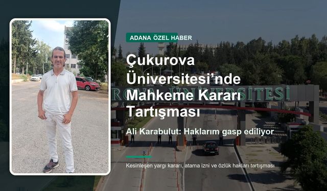 Çukurova Üniversitesi’nde Mahkeme Kararı Tartışması: Ali Karabulut’tan “Haklarım Gasp Ediliyor” Şikayeti