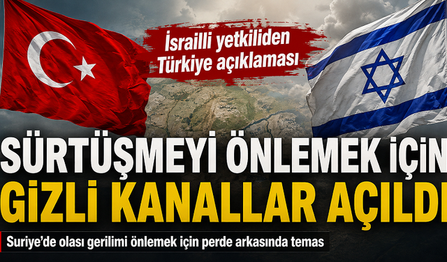 İsrailli yetkiliden Türkiye açıklaması: Sürtüşmeyi önlemek için gizli kanallar açıldı