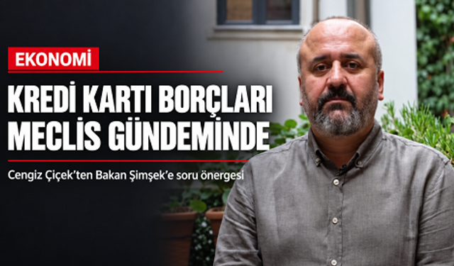 Cengiz Çiçek’ten kredi ve kredi kartı borçları için soru önergesi