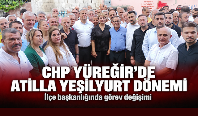 CHP Yüreğir’de Atilla Yeşilyurt dönemi başladı