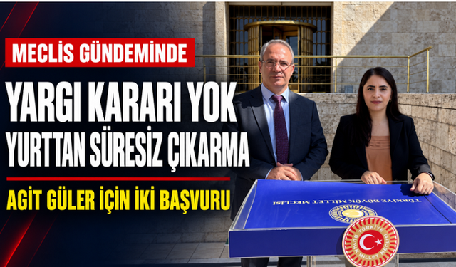 Kesinleşmiş karar yok, yurttan süresiz çıkarıldı: Agit Güler için Meclis’e iki başvuru