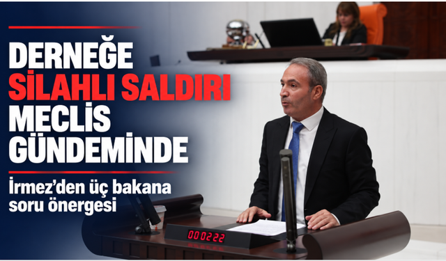 İrmez’den Çerkezköy’deki dernek saldırısı için üç bakana soru önergesi