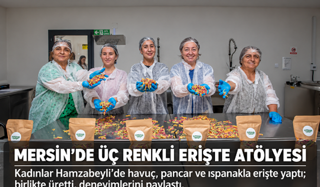Mersin’de kadınlar Hamzabeyli Atölyesi’nde üç renkli erişte yaptı