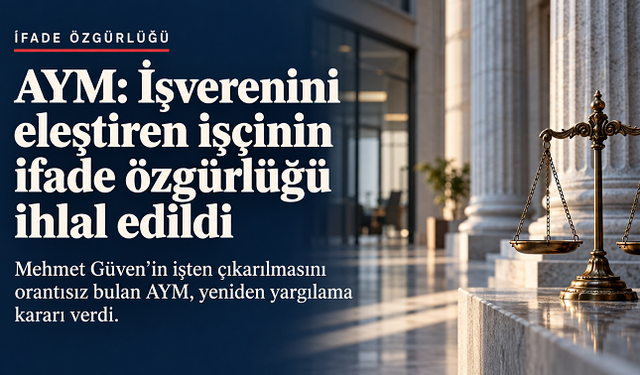 AYM: İşverenini eleştirdiği için işten çıkarılan işçinin ifade özgürlüğü ihlal edildi