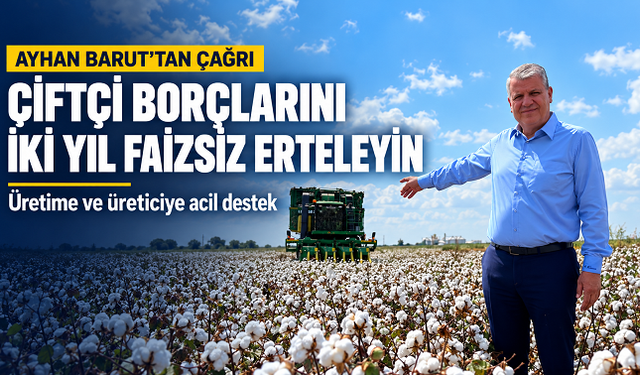 Ayhan Barut’tan çağrı: Çiftçi borçlarını iki yıl faizsiz erteleyin, üretime acil destek verin