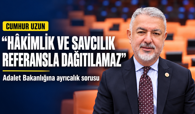 Cumhur Uzun’dan Adalet Bakanlığına çağrı: “Hâkimlik ve savcılık referansla dağıtılamaz”