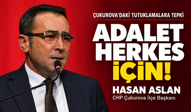 Hasan Aslan’dan Çukurova’daki tutuklamalara tepki: “Adalet herkes için eşit olmalı”