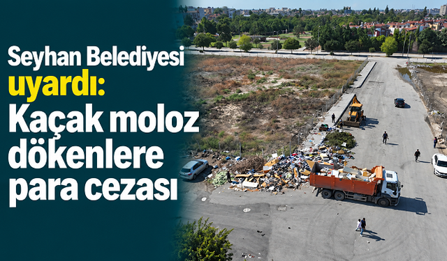 Seyhan Belediyesi’nden kaçak moloz dökümüne ceza uyarısı