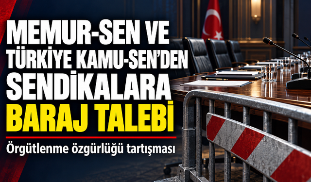 Memur-Sen ve Türkiye Kamu-Sen’den sendikalara baraj talebi: Örgütlenme özgürlüğü tartışması