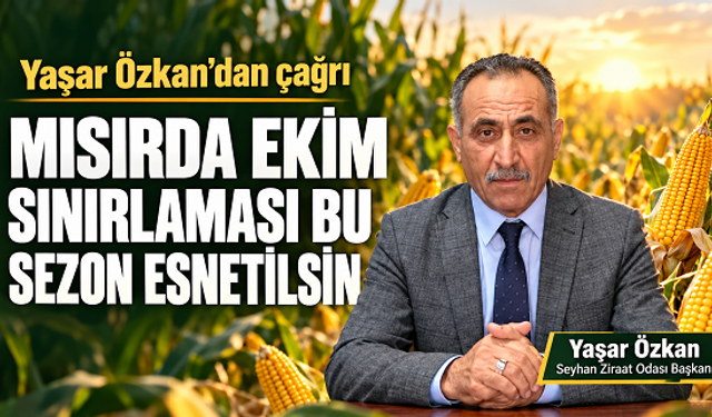 Seyhan Ziraat Odası Başkanı Özkan’dan çağrı: Mısırda ekim sınırlaması bu sezon esnetilsin