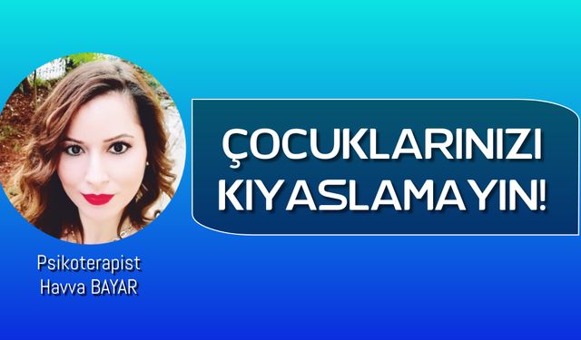 Psikoterapist Havva BAYAR: ÇOCUKLARINIZI KIYASLAMAYIN!