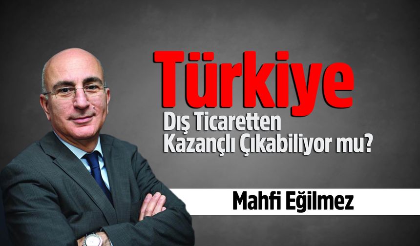 Mahfi Eğilmez, Türkiye Dış Ticaretten Kazançlı Çıkabiliyor mu?