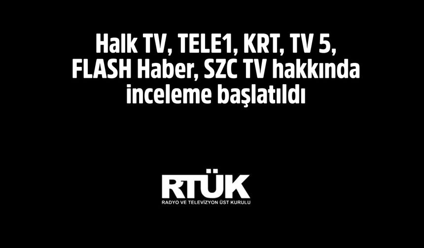 Halk TV, TELE1, KRT, TV 5, FLASH Haber, SZC TV hakkında inceleme başlatıldı