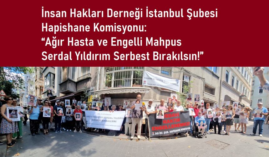 İHD İstanbul Şubesi Hapishane Komisyonu; Ağır Hasta ve Engelli Mahpus Serdal Yıldırım Serbest Bırakılsın!