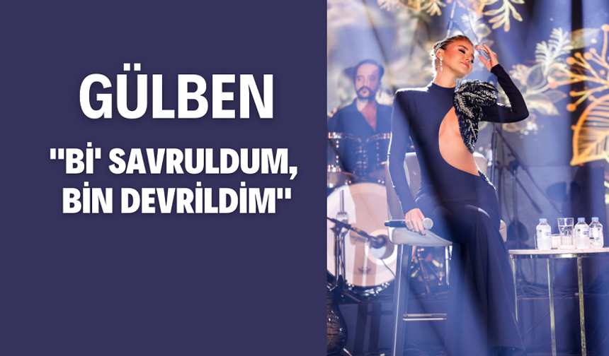 Gülben, "Bİ' SAVRULDUM, BİN DEVRİLDİM"