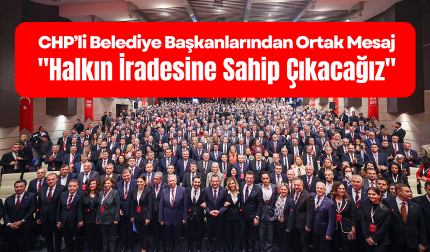 CHP’li Belediye Başkanlarından Ortak Mesaj: "Halkın İradesine Sahip Çıkacağız"