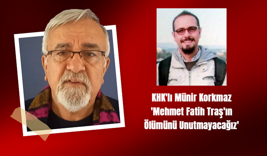 KHK'lı Münir Korkmaz: 'Mehmet Fatih Traş'ın Ölümünü Unutmayacağız'