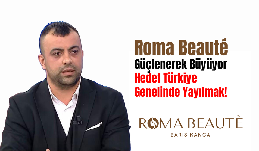 Roma Beauté Güçlenerek Büyüyor: Hedef Türkiye Genelinde Yayılmak!