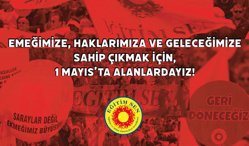Eğitim Sen, Emeğimize, Haklarımıza Ve Geleceğimize Sahip Çıkmak İçin 1 Mayıs’ta Alanlardayız!