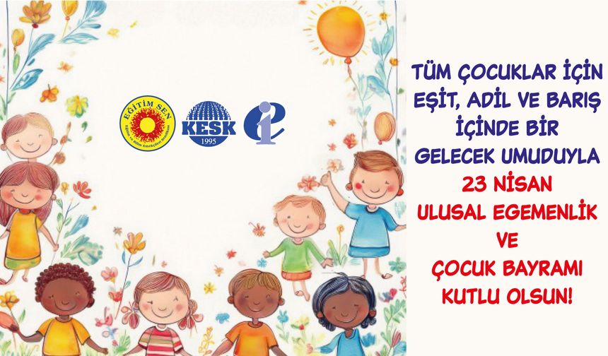 EĞİTİM SEN: 23 NİSAN, ÇOCUKLAR İÇİN BAYRAM DEĞİL, KAYGI GÜNÜNE DÖNÜŞÜYOR!