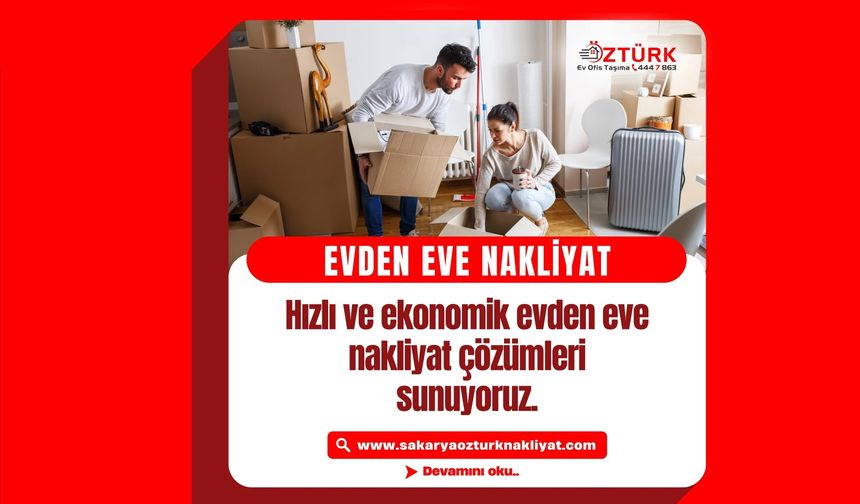 Sakarya’da Ev Taşımanın En Kolay Yolu: Öztürk Nakliyat ile Güvenli ve Hızlı Hizmet