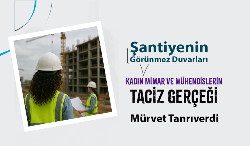 Şantiyenin Görünmez Duvarları: Kadın Mimar ve Mühendislerin Taciz Gerçeği
