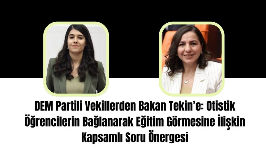 DEM Partili Vekillerden Bakan Tekin’e: Otistik Öğrencilerin Bağlanarak Eğitim Görmesine İlişkin Kapsamlı Soru Önergesi