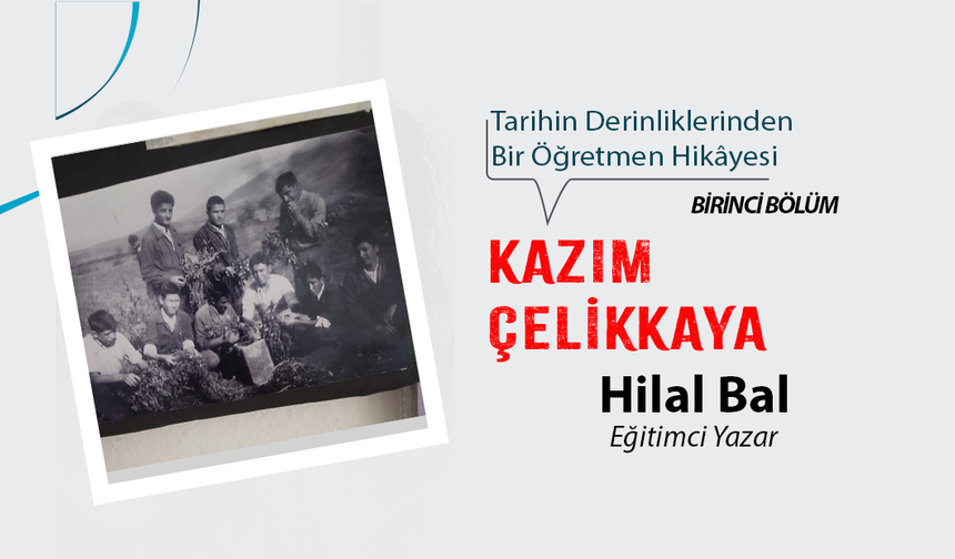 KAZIM ÇELİKKAYA: Tarihin Derinliklerinden Bir Öğretmen Hikâyesi