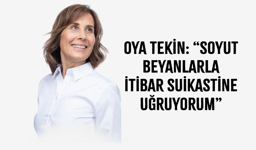 Oya Tekin: “Soyut Beyanlarla İtibar Suikastine Uğruyorum”