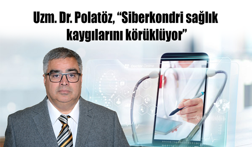 Uzm. Dr. Polatöz, “Siberkondri sağlık kaygılarını körüklüyor”